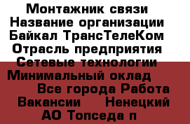 Монтажник связи › Название организации ­ Байкал-ТрансТелеКом › Отрасль предприятия ­ Сетевые технологии › Минимальный оклад ­ 15 000 - Все города Работа » Вакансии   . Ненецкий АО,Топседа п.